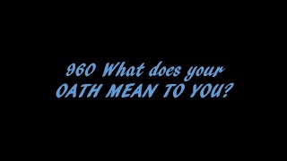 960 What does your OATH MEAN TO YOU?