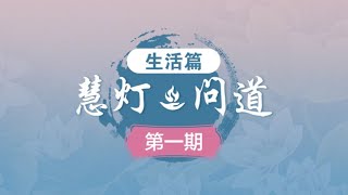 《慧灯·问道》第一季之“生活篇”第1期