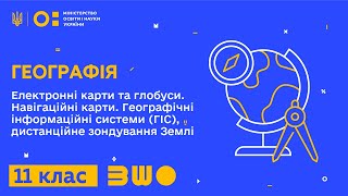 11 клас. Географія. Електронні карти та глобуси. Навігаційні карти. Географічні інформаційні системи