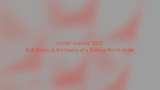 AGSIW Outlook 2025: Gulf States at the Nexus of a Shifting World Order