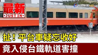 扯！平台車疑忘收好 竟入侵台鐵軌道害撞【最新快訊】