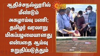 ஆதிச்சநல்லூரில் மீண்டும் அகழாய்வு பணி; தமிழர் வரலாறு மிகப்பழமையானது என்பதை ஆய்வு உறுதிப்படுத்தும்...