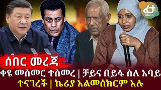 ሰበር ዜና - ቀዩ መስመር ተሰመረ | ቻይና በይፋ ስለ አባይ ተናገረች | ኬሪያ አልመሰክርም አሉ! | Ethiopia