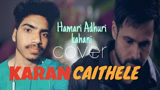 Hamari Adhuri Kahani | Cover Song | Karan Caithele |  Arijit Singh |  Emraan Hashmi cover song 2015