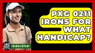 PXG 0211 Irons For What Handicap? - The Golf Xpert