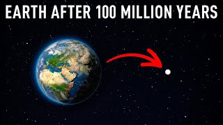 What will happen to the Earth over the next 100 million years?