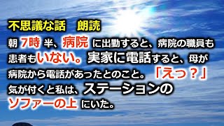 不思議な話　朗読　朝7時半、病院に出勤すると、病院の職員も患者もいない。実家に電話すると、母が病院から電話があったとのこと。「えっ？」気が付くと私は、ステーションのソファーの上にいた。