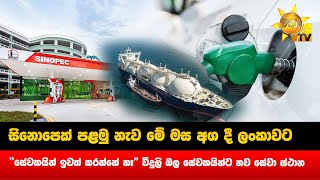 සිනොපෙක් පළමු නැව මේ මස අග දී ලංකාවට - ''සේවකයින් ඉවත් කරන්නේ නෑ'' විදුලි බල සේවකයින්ට නව සේවා ස්ථාන