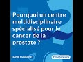 Pourquoi un centre multidisciplinaire spécialisé pour le cancer de la prostate ?