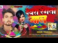 dewra_rangta gal vikash raj holi song देवरा रंगता गाल viral_song2024