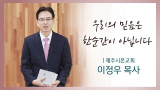 CTS신앙에세이 | 우리의 믿음은 한 순간이 아닙니다(제주시온교회 이정우 목사) | 5분 묵상