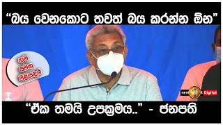 ''බය වෙනකොට තවත් බය කරන්න ඹ්න,ඒක තමයි උපක්‍රමය..'' -ජනපති