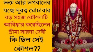 ভক্ত আর ভগবানের মধ্যে দূরত্ব ঘোচাবার, বড় সহজ কৌশলটি আবিষ্কার করেছিলেন শ্রীমা সারদা। কি ছিল সেই কৌশল