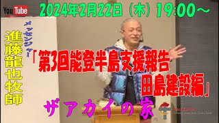 「第3回能登半島支援報告 田島建設編」進藤龍也牧師　ザアカイの家　2024年2月22日（木）19:00～