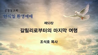 2023.9.8(금) 제53장 갈릴리로부터의 마지막 여행 (조석호 목사)