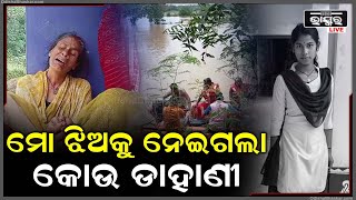 ମୋ ଝିଅକୁ କିଏ ସେ ନଜର ପକେଇଲା... ମୋ ଝିଅ କଲେଜ ଯାଇଥିଲା କିନ୍ତୁ ଆଉ ଘରକୁ ଫେରିଲାନି...