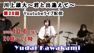 【第28回】川上雄大・君と出逢えて/YouTubeライブ配信（2020/10/6）