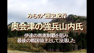 みちのく歴史紀行、奥会津の強兵山内氏、伊達の南奥制覇を阻み、最後の戦国領主として没落した