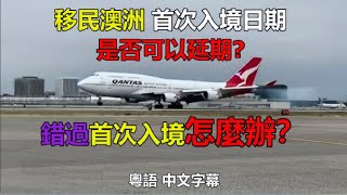 移民澳洲 首次入境日期 是否可以延期? 錯過首次入境怎麼辦？