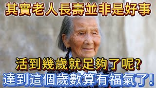 老人長壽並非是好事，活幾歲就夠了呢？能達到這個歲數，算有福氣了！