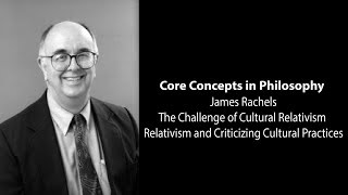 James Rachels | Relativism & Criticizing Cultural Practices | Philosophy Core Concepts