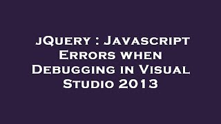 jQuery : Javascript Errors when Debugging in Visual Studio 2013