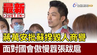 蔣萬安批蘇揆毀人商譽  面對國會傲慢跋扈【最新快訊】