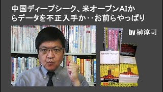 中国ディープシーク、米オープンＡＩからデータを不正入手か‥お前らやっぱり　by榊淳司