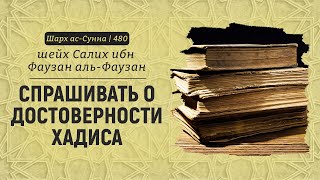 Спрашивать о достоверности хадиса | Шейх Салих аль-Фаузан | Шарх ас-Сунна (480)