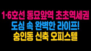 1·6호선 동묘앞역 초초역세권 도심 속 완벽한 라이프! 숭인동 신축 오피스텔