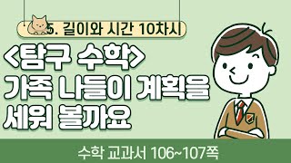 초등 3학년 1학기 5단원 길이와 시간 10차시 106, 107쪽 탐구 수학 - 가족 나들이 계획을 세워 볼까요