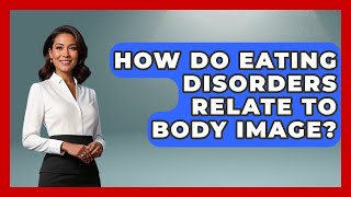 How Do Eating Disorders Relate To Body Image? - Inside Body Image