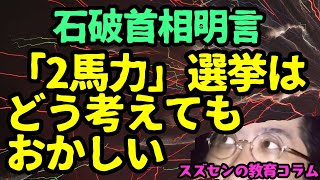 スズセンの教育コラム６５０「石破首相明言：【2馬力】選挙はどう考えてもおかしい」