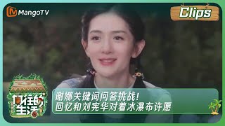 【精彩内容】《向往的生活7》谢娜关键词问答挑战！回忆和刘宪华对着冰瀑布许愿 | Back to Field S7丨MangoTV