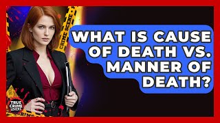 What Is Cause Of Death Vs. Manner Of Death? - True Crime Lovers