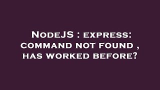 NodeJS : express: command not found , has worked before?