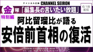 ＠CHANNELSEIRON　｢編集長の言いたい放題｣特別編 阿比留瑠比が語る安倍前首相の復活