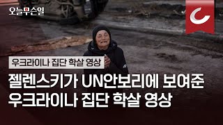 [오늘무슨일] 젤렌스키가 UN안보리에 보여준 우크라이나 집단 학살 영상