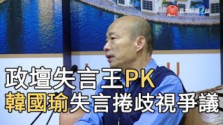 政壇失言王PK 韓國瑜頻失言捲歧視爭議｜寰宇新聞20190901