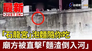 「石龍宮」泡麵隨你吃 廟方被直擊「麵渣倒入河」【最新快訊】