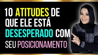 10 ATITUDES De Que Ele Está DESESPERADO Com Seu Posicionamento