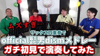 【ガチ初見】official髭男dism メドレー、気合いの一発撮り【サックス四重奏】