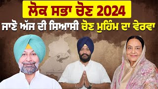 ਲੋਕ ਸਭਾ ਚੋਣ 2024: ਜਾਣੋ ਅੱਜ ਦੀ ਸਿਆਸੀ ਚੋਣ ਮੁਹਿੰਮ ਦਾ ਵੇਰਵਾ