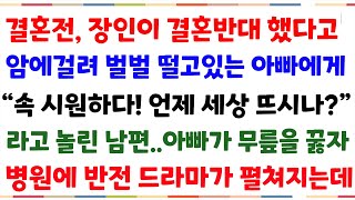 (반전실화사연) 결혼전에 장인이 결혼반대했다고 암에걸려 고통받는 아빠에세 속시원하다며 놀린남편..아빠가 무릎을꿇자 병원에 놀라운 반전이 펼쳐지는데[신청사연][사이다썰][사연라디오]