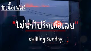 ไม่น่าไปรักเธอเลย - Chilling Sunday (เนื้อเพลง)