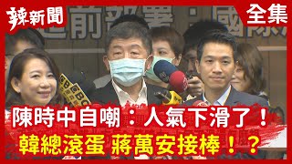 【辣新聞152】陳時中自嘲：人氣下滑了！ 韓總滾蛋 蔣萬安接棒！？2020.06.16