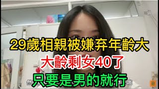 【百姓記錄】大齡剩女40了還沒有對象，只要是男的就行，29歲美女相親被嫌弃年齡大，嫁給宅男怎麼辦#失業#相親#薪水#單身