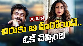 చిరంజీవికి ఒకే చెప్పిన ఆ హీరోయిన్ | Megastar Chiranjeevi to Romance with Sonakshi | ABN