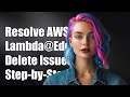 How to Resolve AWS Lambda@Edge Replica Deletion Issues: A Step-by-Step Guide