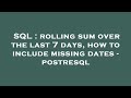 SQL : rolling sum over the last 7 days, how to include missing dates - postresql